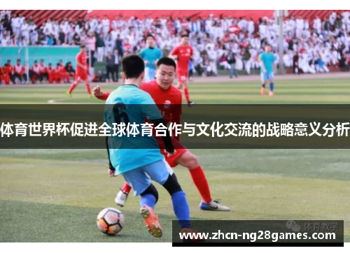 体育世界杯促进全球体育合作与文化交流的战略意义分析