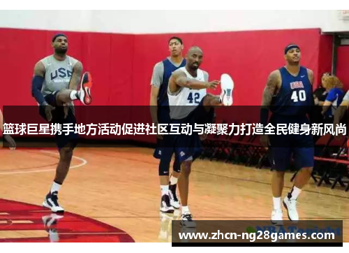 篮球巨星携手地方活动促进社区互动与凝聚力打造全民健身新风尚