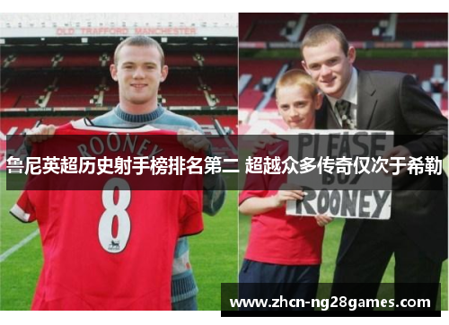 鲁尼英超历史射手榜排名第二 超越众多传奇仅次于希勒