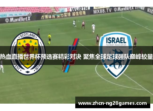 热血直播世界杯预选赛精彩对决 聚焦全球足球强队巅峰较量