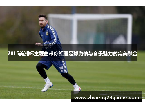 2015美洲杯主题曲带你领略足球激情与音乐魅力的完美融合