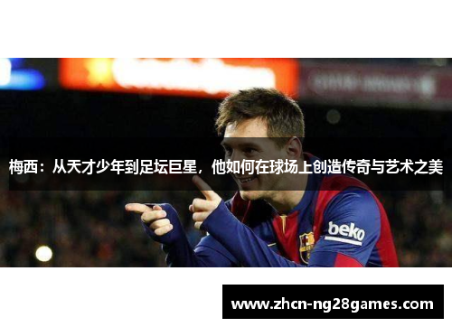 梅西：从天才少年到足坛巨星，他如何在球场上创造传奇与艺术之美