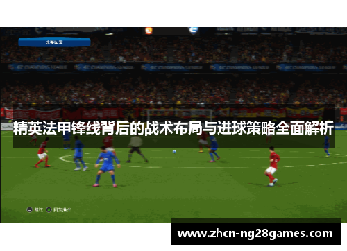 精英法甲锋线背后的战术布局与进球策略全面解析