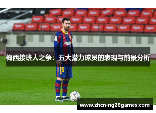 梅西接班人之争：五大潜力球员的表现与前景分析