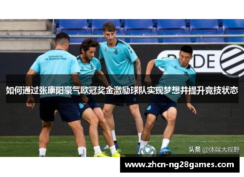 如何通过张康阳豪气欧冠奖金激励球队实现梦想并提升竞技状态