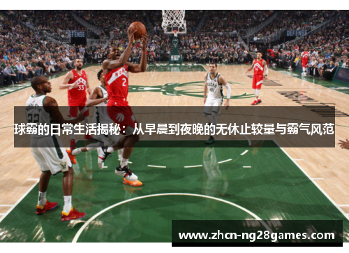 球霸的日常生活揭秘：从早晨到夜晚的无休止较量与霸气风范