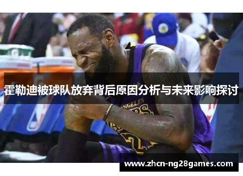 霍勒迪被球队放弃背后原因分析与未来影响探讨
